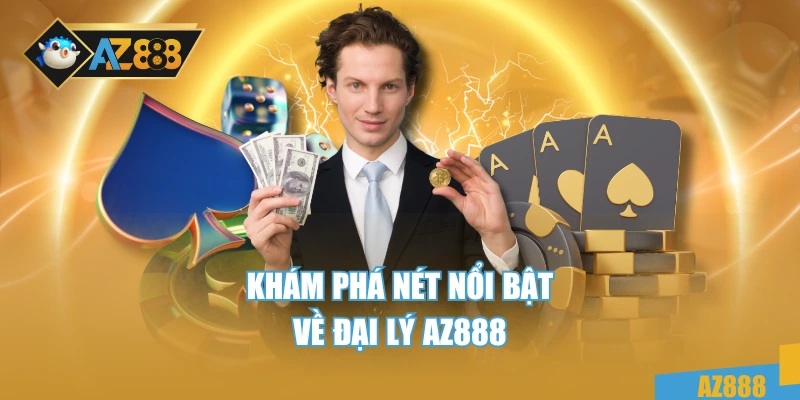 Khám phá nét nổi bật về đại lý AZ888