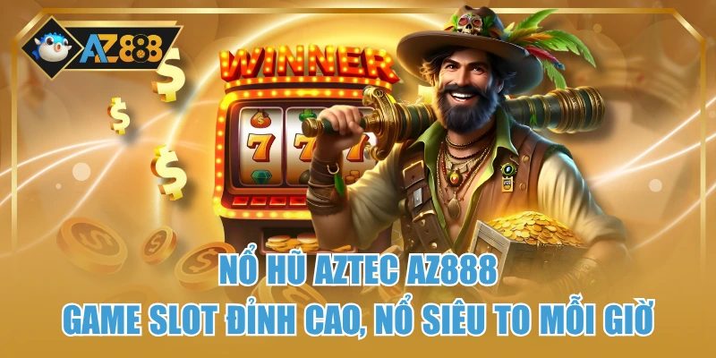 Nổ Hũ AZTEC AZ888 - Game Slot Đỉnh Cao, Nổ Siêu To Mỗi Giờ
