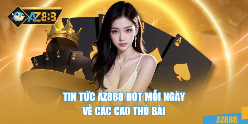 Tin tức AZ888 hot mỗi ngày về các cao thủ bài